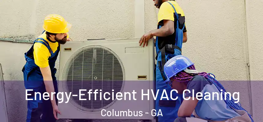 Energy-Efficient HVAC Cleaning Columbus - GA