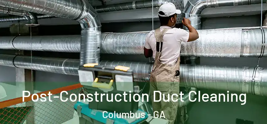 Post-Construction Duct Cleaning Columbus - GA